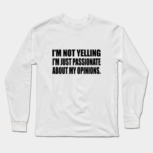 I'm not yelling I'm just passionate about my opinions Long Sleeve T-Shirt